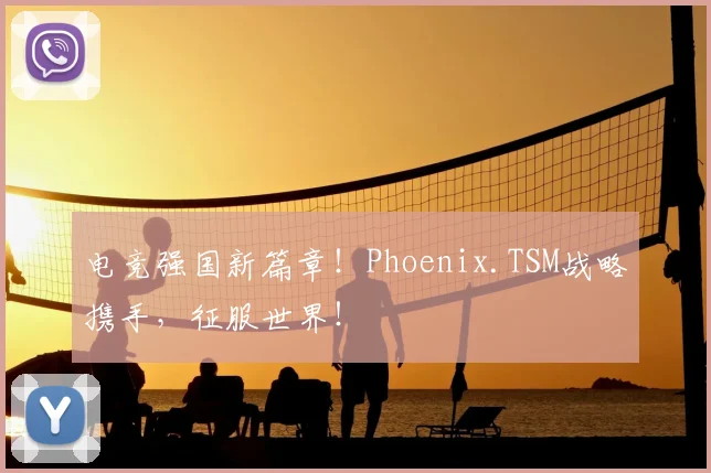 电竞强国新篇章！Phoenix.TSM战略携手，征服世界！