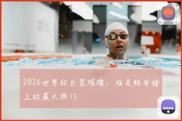 2026世界杯巨星璀璨,谁是赔率榜上的最大热门