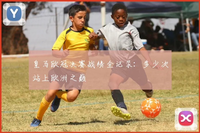 皇马欧冠决赛战绩全记录：多少次站上欧洲之巅