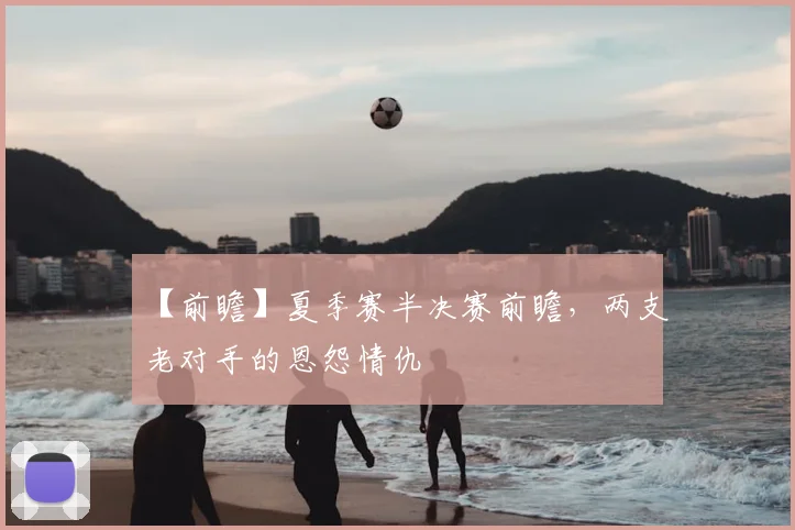 【前瞻】夏季赛半决赛前瞻，两支老对手的恩怨情仇