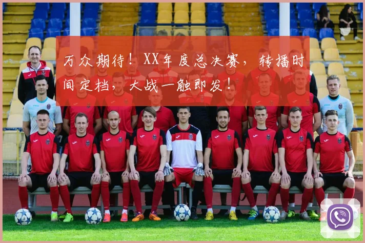 万众期待！XX年度总决赛，转播时间定档，大战一触即发！