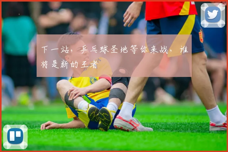 下一站，乒乓球圣地等你来战，谁将是新的王者