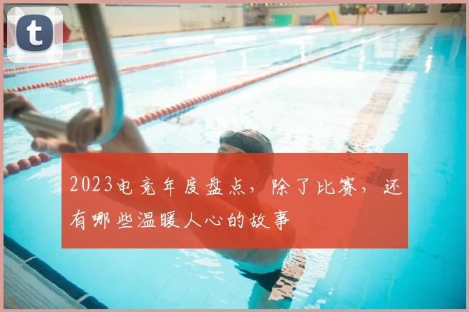2023电竞年度盘点，除了比赛，还有哪些温暖人心的故事