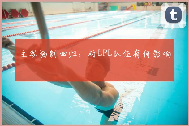 主客场制回归，对LPL队伍有何影响
