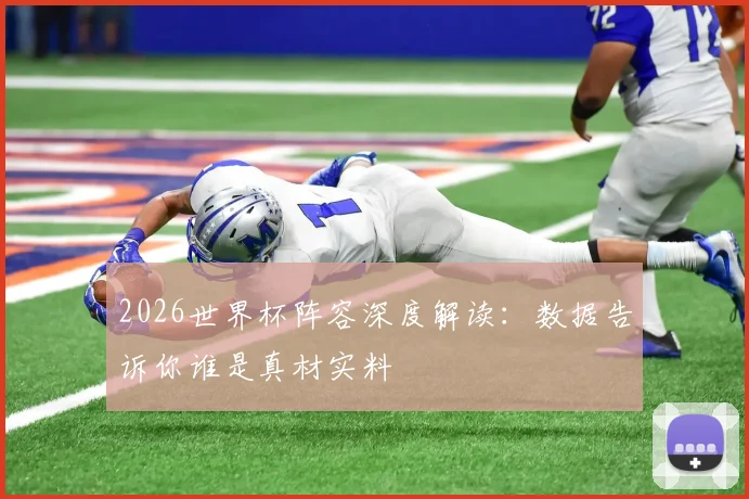 2026世界杯阵容深度解读：数据告诉你谁是真材实料