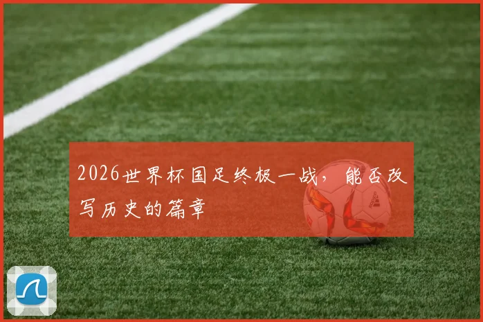 2026世界杯国足终极一战,能否改写历史的篇章
