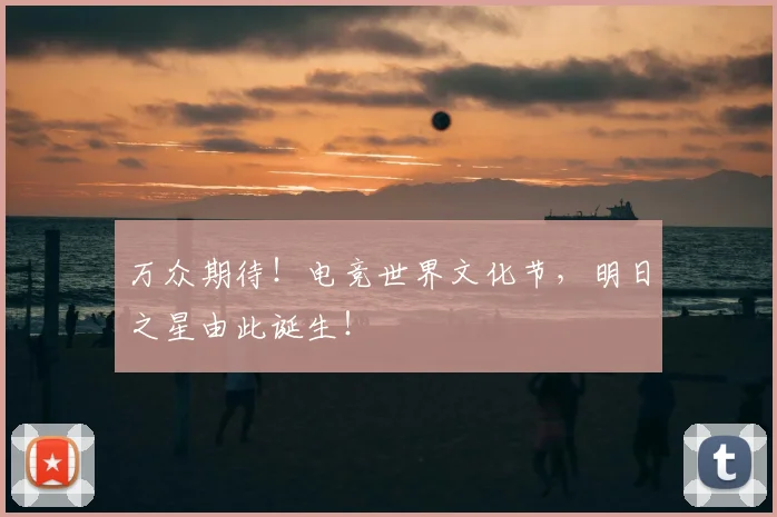 万众期待!电竞世界文化节,明日之星由此诞生!