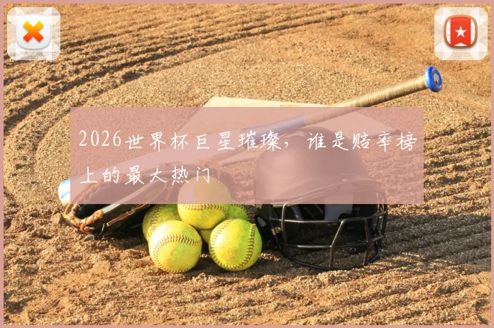 2026世界杯巨星璀璨，谁是赔率榜上的最大热门
