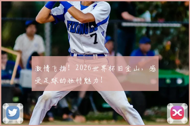激情飞扬!2026世界杯旧金山,感受足球的独特魅力!