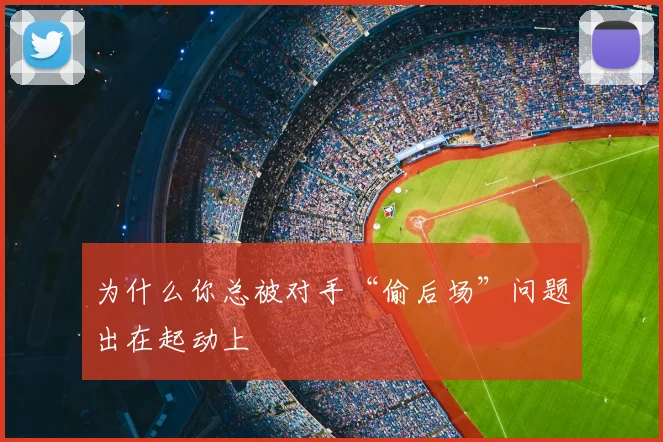 为什么你总被对手“偷后场”问题出在起动上