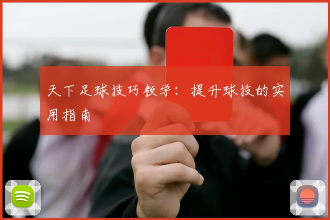 天下足球技巧教学：提升球技的实用指南
