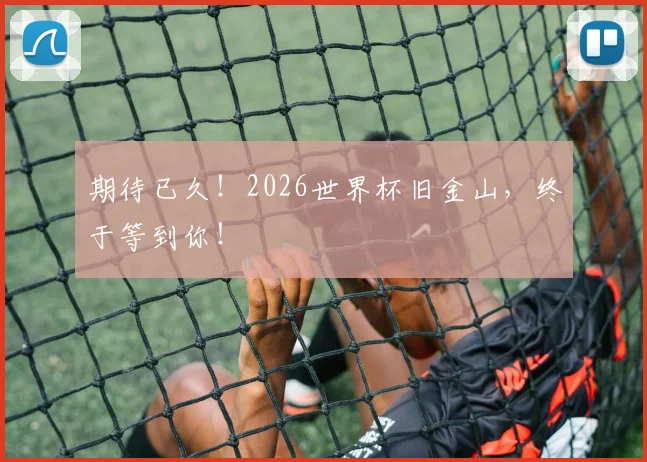期待已久!2026世界杯旧金山,终于等到你!