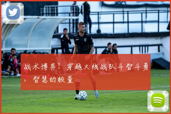 战术博弈！穿越火线战队斗智斗勇，智慧的较量