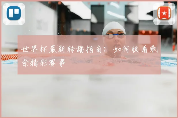 世界杯最新转播指南：如何收看剩余精彩赛事