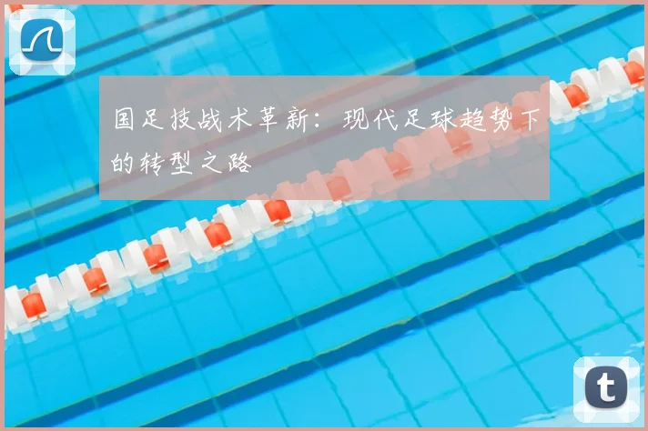 国足技战术革新：现代足球趋势下的转型之路