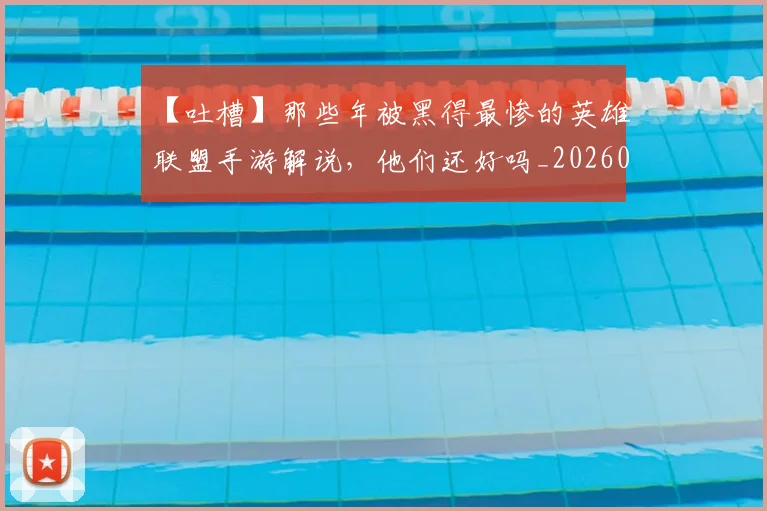 【吐槽】那些年被黑得最惨的英雄联盟手游解说，他们还好吗_20260702173201