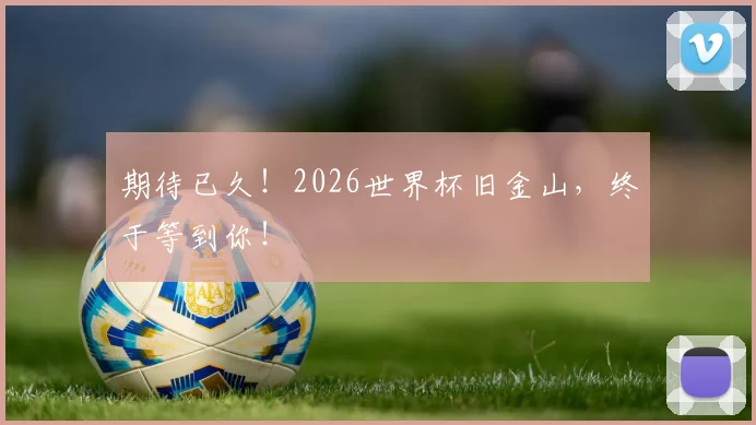 期待已久！2026世界杯旧金山，终于等到你！
