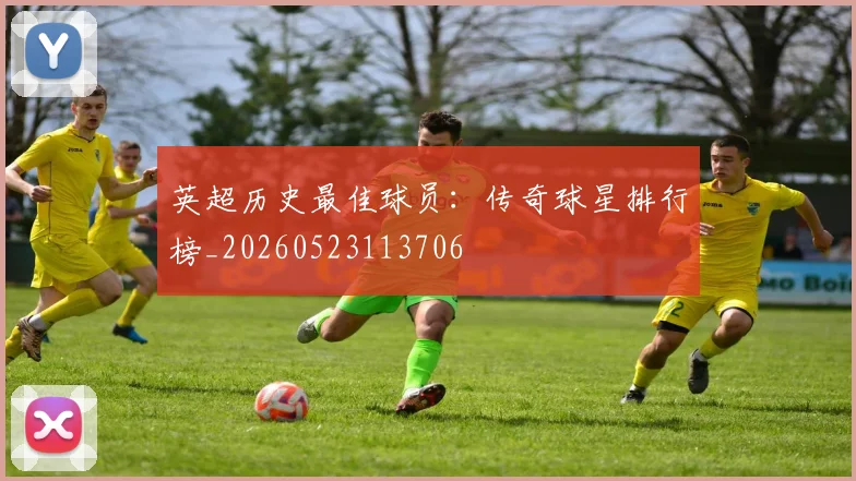 英超历史最佳球员：传奇球星排行榜_20260523113706