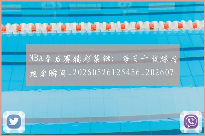 NBA季后赛精彩集锦：每日十佳球与绝杀瞬间_20260526125456_20260702164659