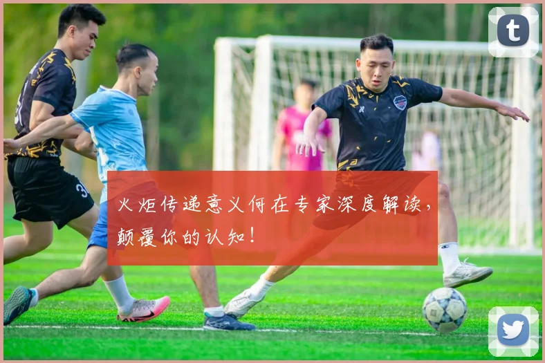 火炬传递意义何在专家深度解读，颠覆你的认知！