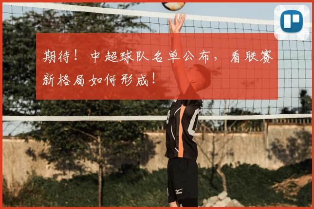 期待！中超球队名单公布，看联赛新格局如何形成！