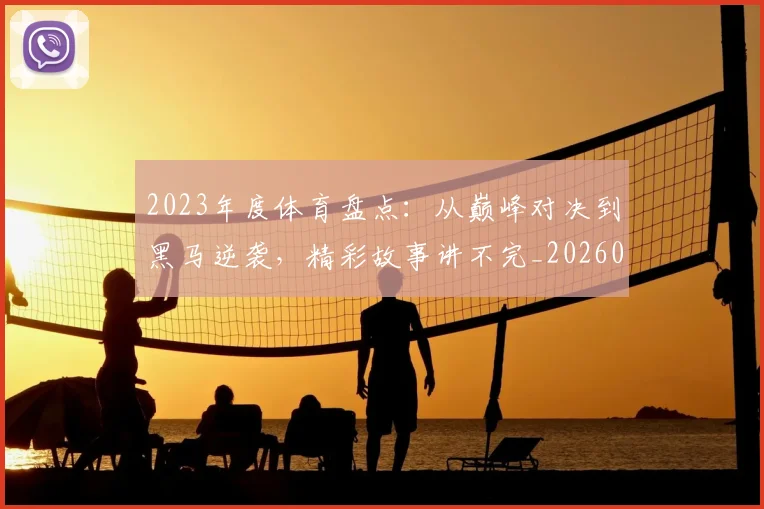 2023年度体育盘点：从巅峰对决到黑马逆袭，精彩故事讲不完_20260518215251