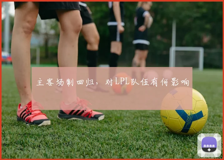 主客场制回归，对LPL队伍有何影响
