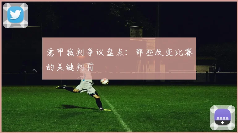 意甲裁判争议盘点：那些改变比赛的关键判罚