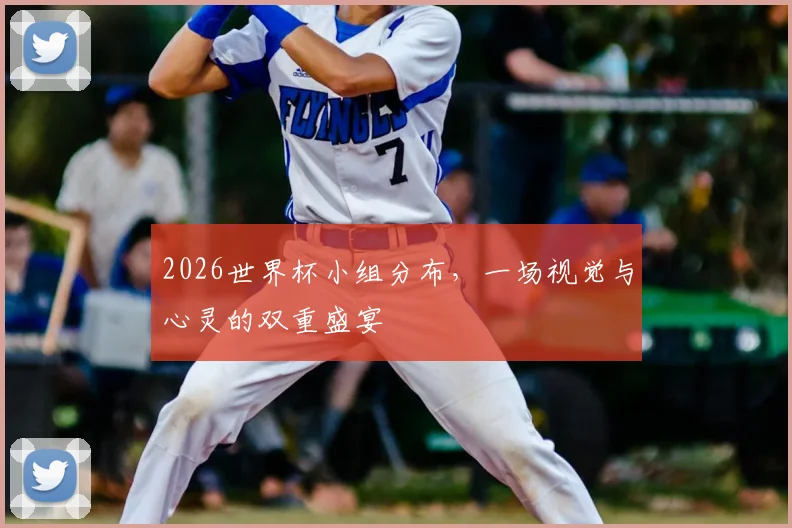 2026世界杯小组分布，一场视觉与心灵的双重盛宴