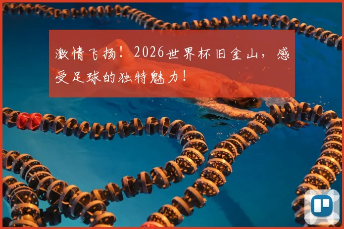 激情飞扬！2026世界杯旧金山，感受足球的独特魅力！