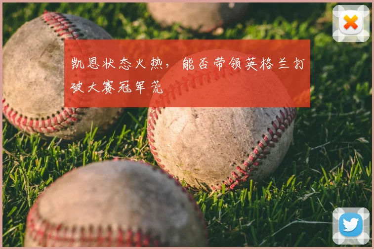 凯恩状态火热,能否带领英格兰打破大赛冠军荒