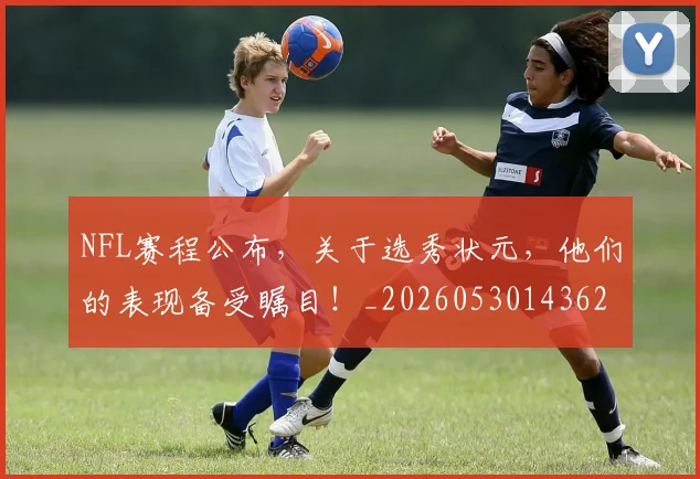 NFL赛程公布，关于选秀状元，他们的表现备受瞩目！_20260530143627